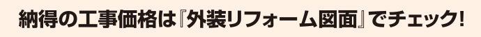 納得の工事価格は「外装リフォーム図面」でチェック！