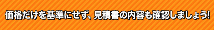 価格だけを基準にせず、見積書の内容も確認しましょう！