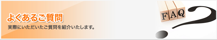 よくあるご質問｜実際にいただいたご質問を紹介いたします。
