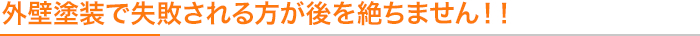 外壁塗装で失敗される方が後を絶ちません!!