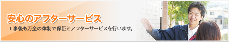 安心のアフターサービス｜工事後も万全の体制で保障とアフターサービスを行います