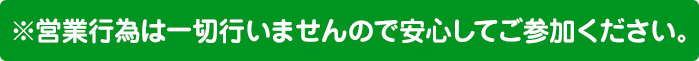 ※営業行為は一切行ないませんので安心してご参加ください