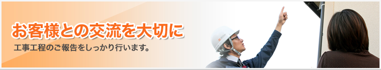 お客様との交流を大切に｜工事工程のご報告をしっかり行います
