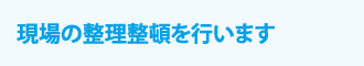 現場の整理整頓を行います